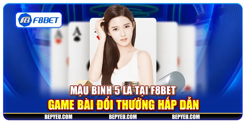 Mậu binh 5 lá tại F8Bet - Game bài đổi thưởng hấp dẫn