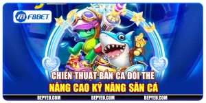 Chiến thuật bắn cá đổi thẻ: Nâng cao kỹ năng săn cá