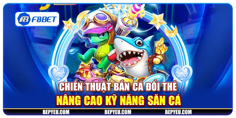 Chiến thuật bắn cá đổi thẻ: Nâng cao kỹ năng săn cá