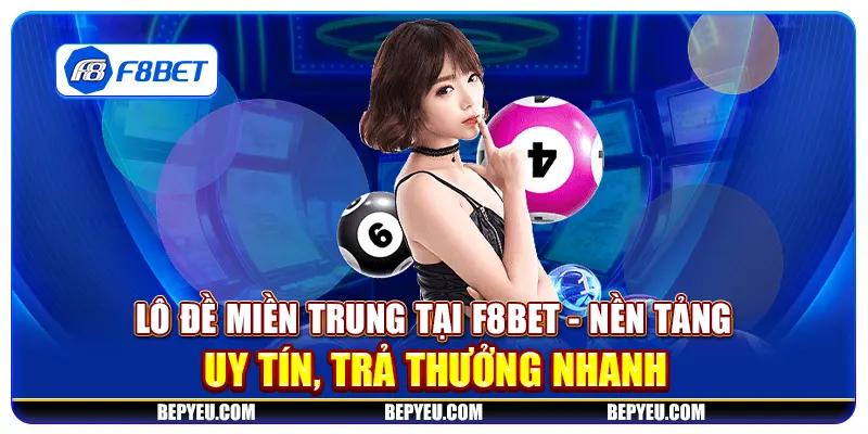 Lô đề miền Trung tại F8Bet - Nền tảng uy tín, trả thưởng nhanh