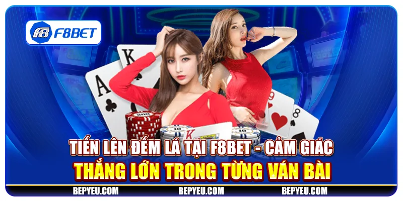 Tiến lên đếm lá tại F8Bet - Cảm giác thắng lớn trong từng ván bài