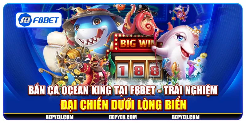 Bắn cá Ocean King tại F8Bet - Trải nghiệm đại chiến dưới lòng biển