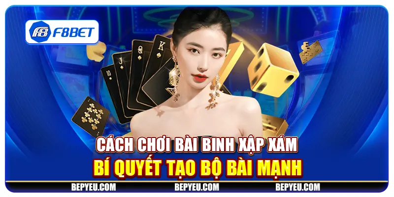 Cách chơi bài binh xập xám - Bí quyết tạo bộ bài mạnh