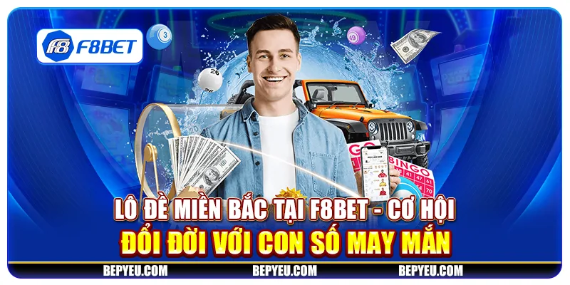 Lô đề miền Bắc tại F8Bet - Cơ hội đổi đời với con số may mắn