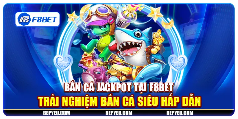 Bắn cá Jackpot tại F8Bet - Trải nghiệm bắn cá siêu hấp dẫn