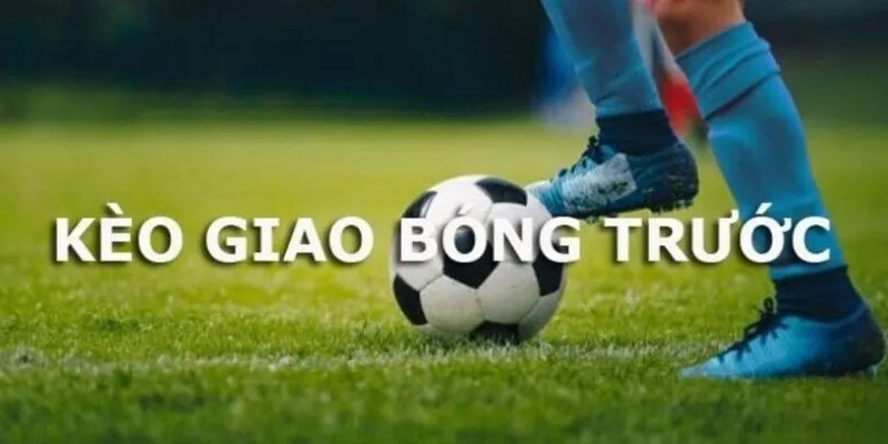 Một số thông tin về kèo giao bóng trước