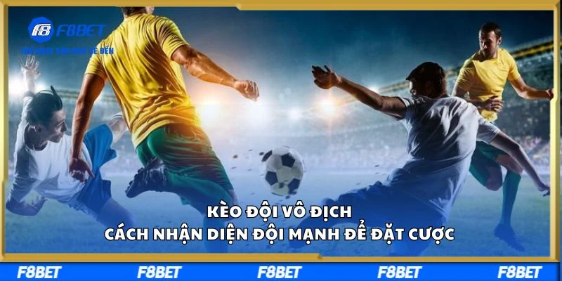 Kèo Đội Vô Địch F8BET và Cách Nhận Diện Đội Mạnh Đặt Cược