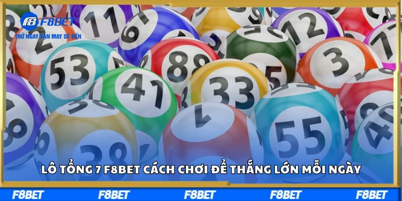 Lô tổng 7 F8bet - Cách chơi để thắng lớn mỗi ngày