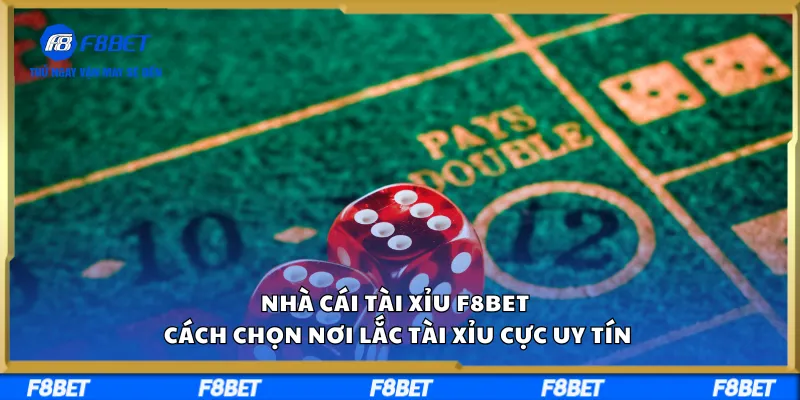 Nhà Cái Tài Xỉu F8BET – Cách Chọn Nơi Lắc Tài Xỉu Cực Uy Tín