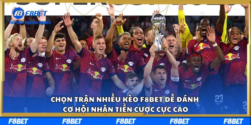 Chọn Trận Nhiều Kèo F8BET Dễ Đánh, Cơ Hội Nhận Tiền Cược Cực Cao