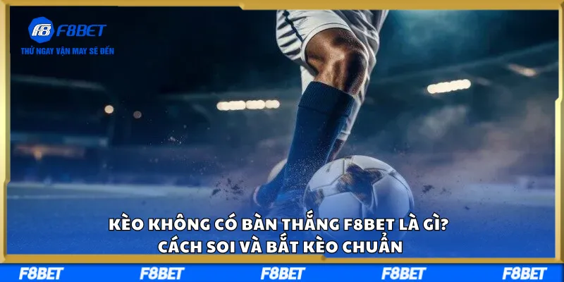 Kèo Không Có Bàn Thắng F8BET Là Gì? Cách Soi Và Bắt Kèo Chuẩn