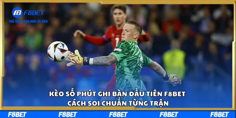 Kèo Số Phút Ghi Bàn Đầu Tiên F8BET – Cách Soi Chuẩn Từng Trận